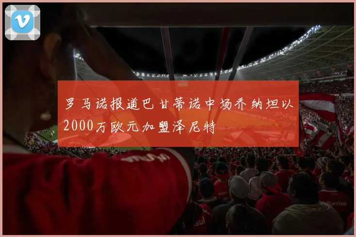 罗马诺报道巴甘蒂诺中场乔纳坦以2000万欧元加盟泽尼特
