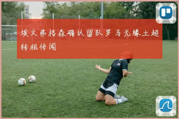 埃文弗格森确认留队罗马无缘土超转租传闻