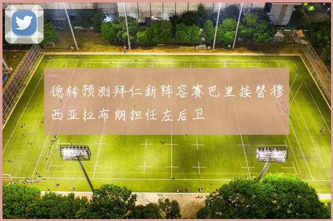 德转预测拜仁新阵容赛巴里接替穆西亚拉布朗担任左后卫