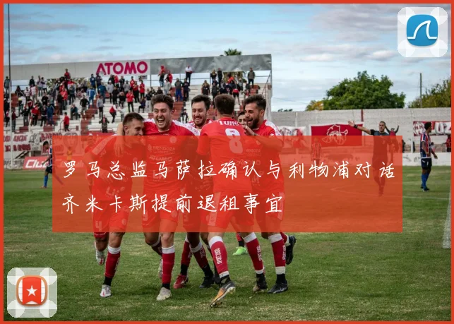 罗马总监马萨拉确认与利物浦对话齐米卡斯提前退租事宜