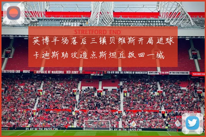 英博半场落后三镇贝维斯开局进球卡迪斯助攻造点斯坦丘扳回一城