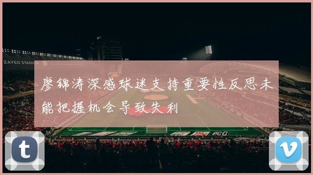 廖锦涛深感球迷支持重要性反思未能把握机会导致失利