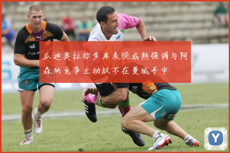 瓜迪奥拉称多库表现成熟强调与阿森纳竞争主动权不在曼城手中