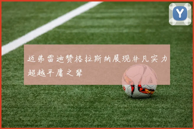迈弗雷迪赞格拉斯纳展现非凡实力超越平庸之辈