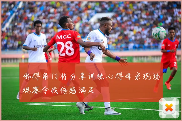 佛得角门将分享训练心得母亲现场观赛令我倍感满足
