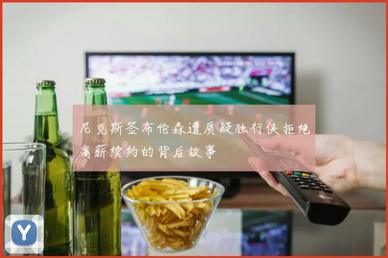 尼克斯签布伦森遭质疑独行侠拒绝高薪续约的背后故事