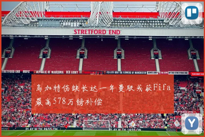 乌加特伤缺长达一年曼联或获Fifa最高578万镑补偿