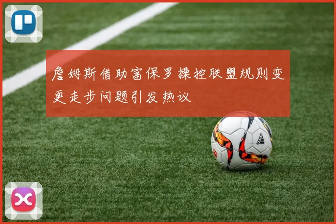 詹姆斯借助富保罗操控联盟规则变更走步问题引发热议