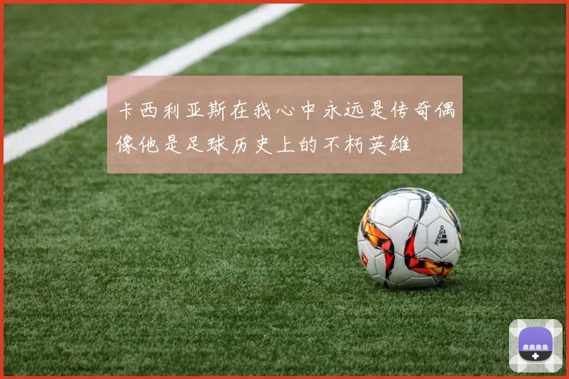 卡西利亚斯在我心中永远是传奇偶像他是足球历史上的不朽英雄