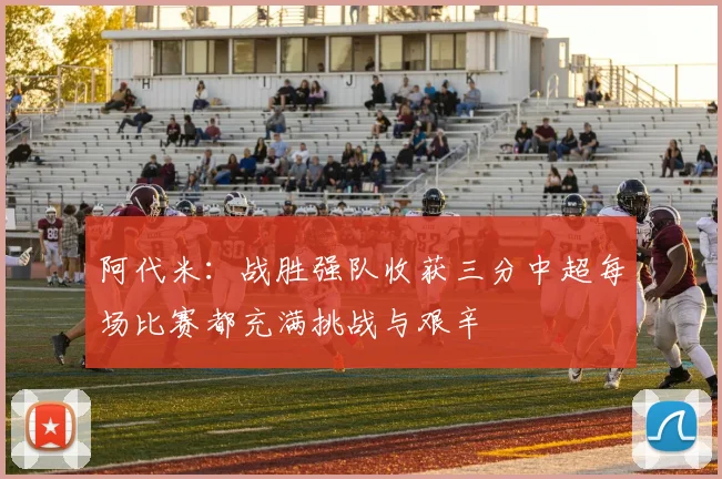 阿代米：战胜强队收获三分中超每场比赛都充满挑战与艰辛