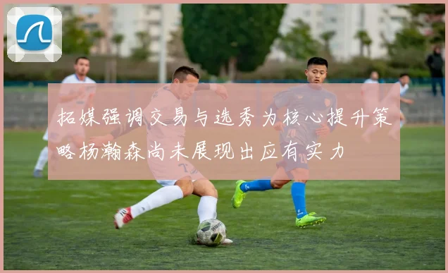 拓媒强调交易与选秀为核心提升策略杨瀚森尚未展现出应有实力