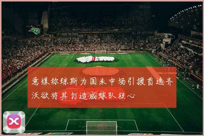 意媒称琼斯为国米中场引援首选齐沃欲将其打造成球队核心