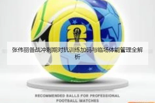 张伟丽备战冲刺期对抗训练加码与临场体能管理全解析 | milan