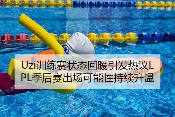 Uzi训练赛状态回暖引发热议LPL季后赛出场可能性持续升温